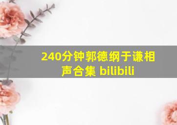 240分钟郭德纲于谦相声合集 bilibili